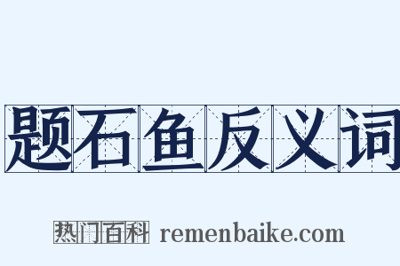题石鱼反义词是什么意思的图片
